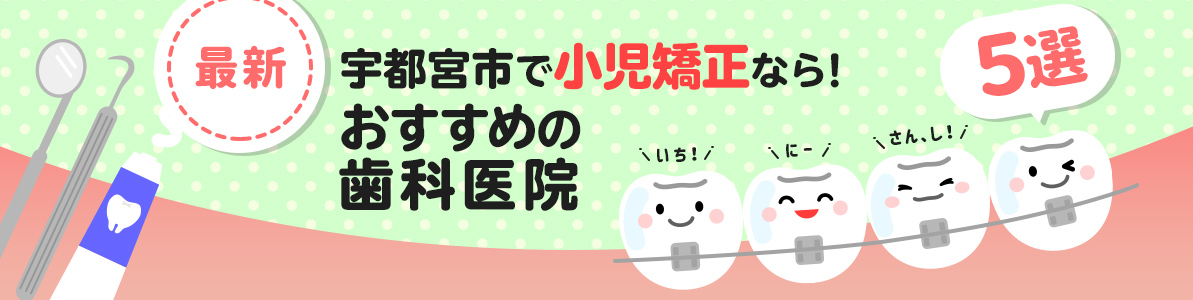 【最新】宇都宮市で小児矯正なら！小児矯正でおすすめの歯医者5選